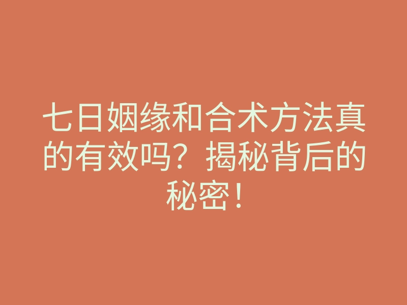 七日姻缘和合术方法真的有效吗?揭秘背后的秘密!