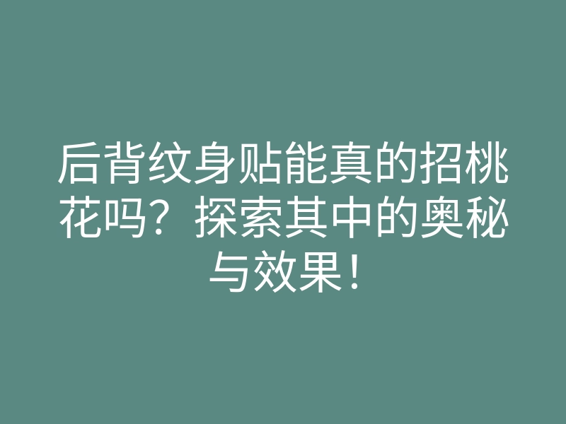 后背纹身贴能真的招桃花吗?探索其中的奥秘与效果!
