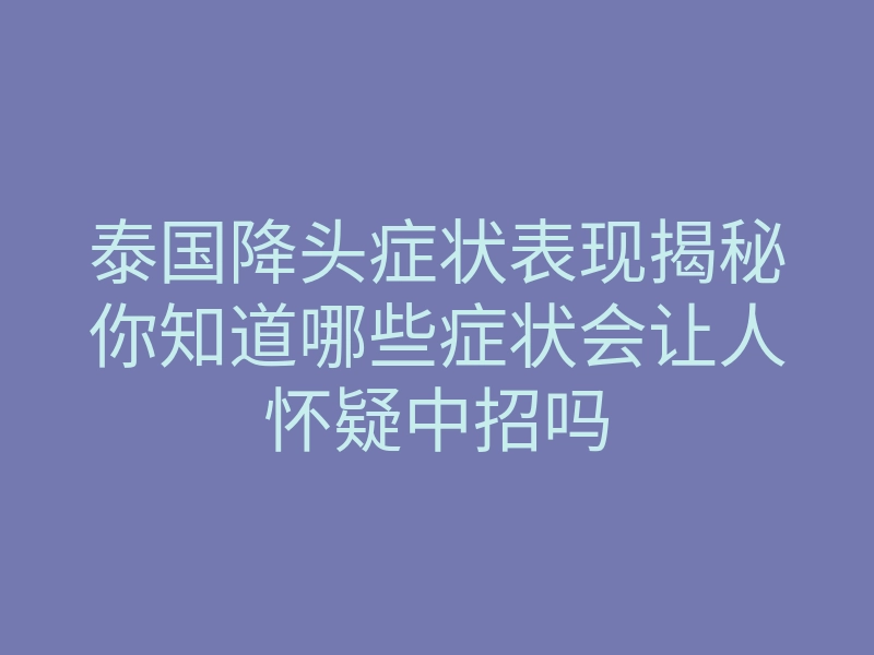 泰国降头症状表现揭秘你知道哪些症状会让人怀疑中招吗