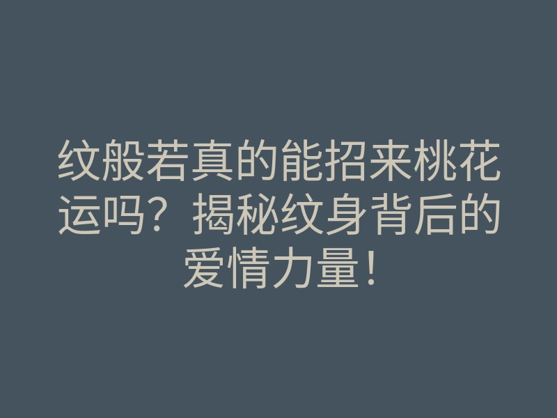 纹般若真的能招来桃花运吗?揭秘纹身背后的爱情力量!