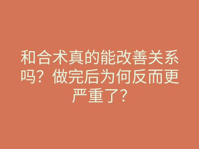 和合术真的能改善关系吗?做完后为何反而更严重了?