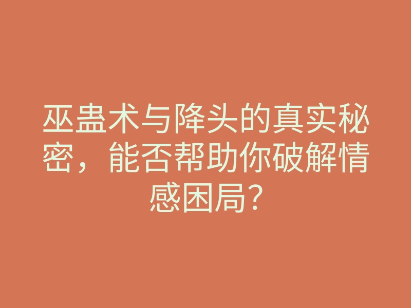 巫蛊术与降头的真实秘密，能否帮助你破解情感困局？