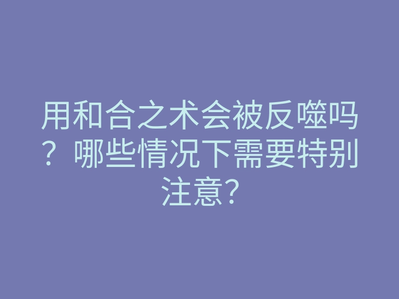 用和合之术会被反噬吗?哪些情况下需要特别注意?