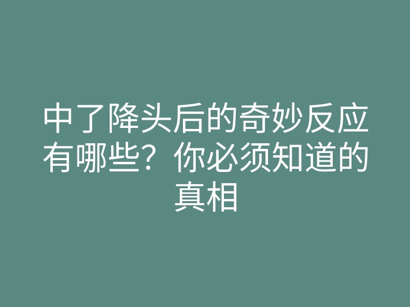 中了降头后的奇妙反应有哪些?你必须知道的真相