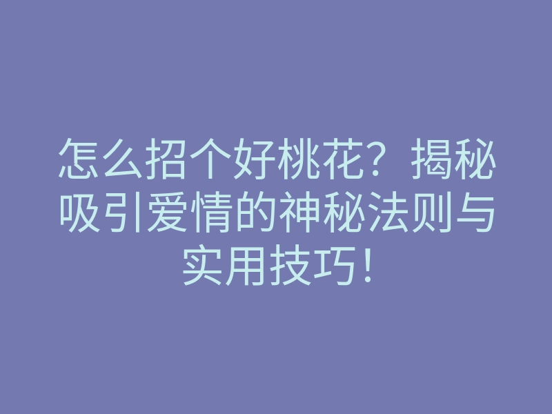 怎么招个好桃花？揭秘吸引爱情的神秘法则与实用技巧！