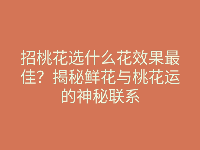 招桃花选什么花效果最佳?揭秘鲜花与桃花运的神秘联系