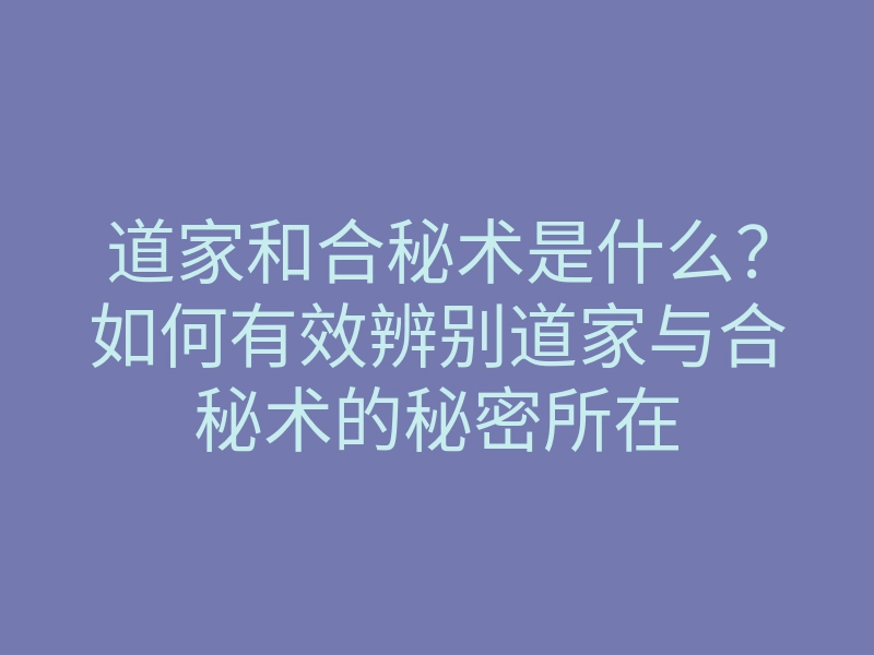 道家和合秘术是什么?如何有效辨别道家与合秘术的秘密所在