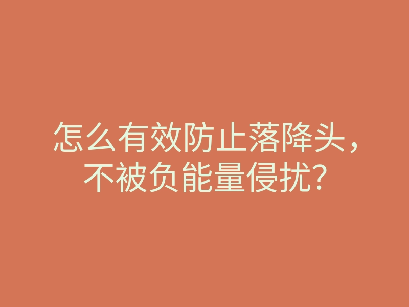 怎么有效防止落降头,不被负能量侵扰?