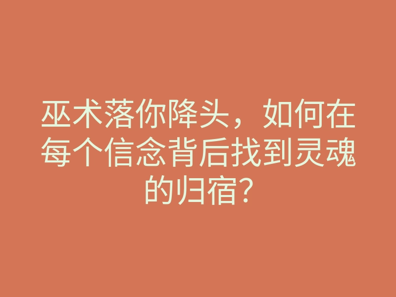 巫术落你降头,如何在每个信念背后找到灵魂的归宿?