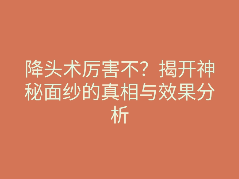 降头术厉害不？揭开神秘面纱的真相与效果分析