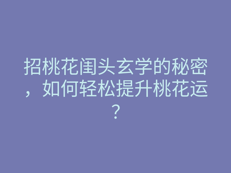 招桃花闺头玄学的秘密,如何轻松提升桃花运?
