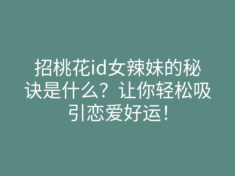 招桃花id女辣妹的秘诀是什么?让你轻松吸引恋爱好运!