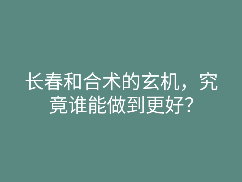 长春和合术的玄机,究竟谁能做到更好?