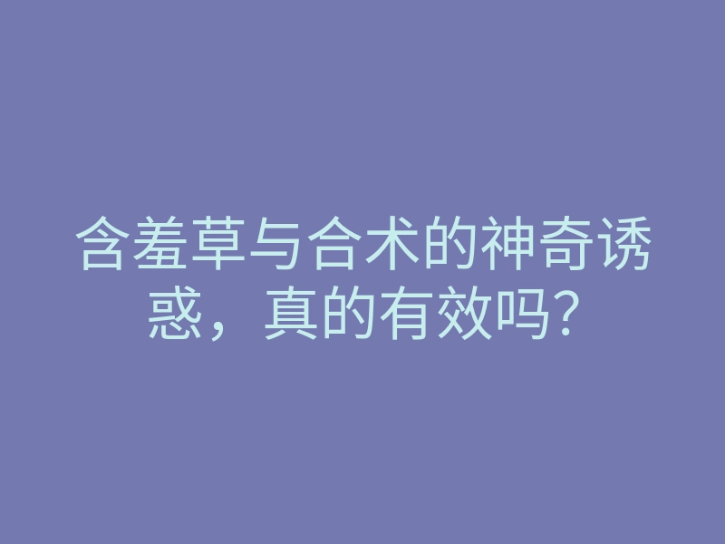 含羞草与合术的神奇诱惑，真的有效吗？