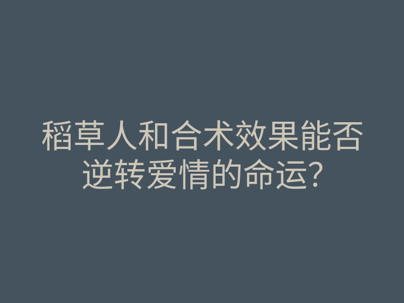 稻草人和合术效果能否逆转爱情的命运？