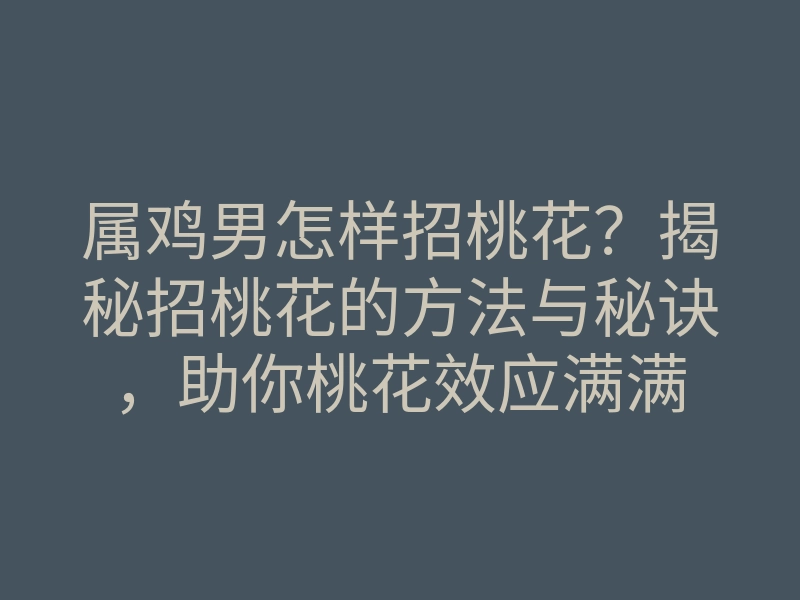 属鸡男怎样招桃花?揭秘招桃花的方法与秘诀,助你桃花效应满满