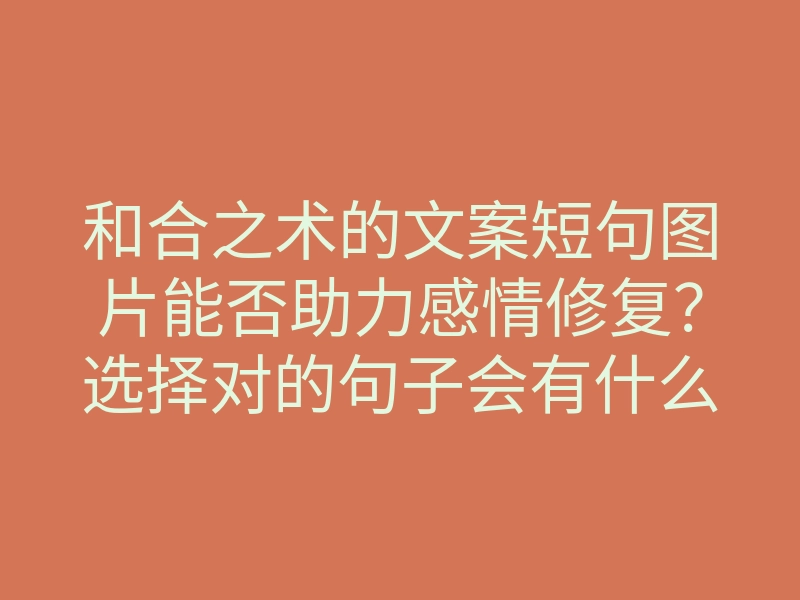 和合之术的文案短句图片能否助力感情修复？选择对的句子会有什么魔力？