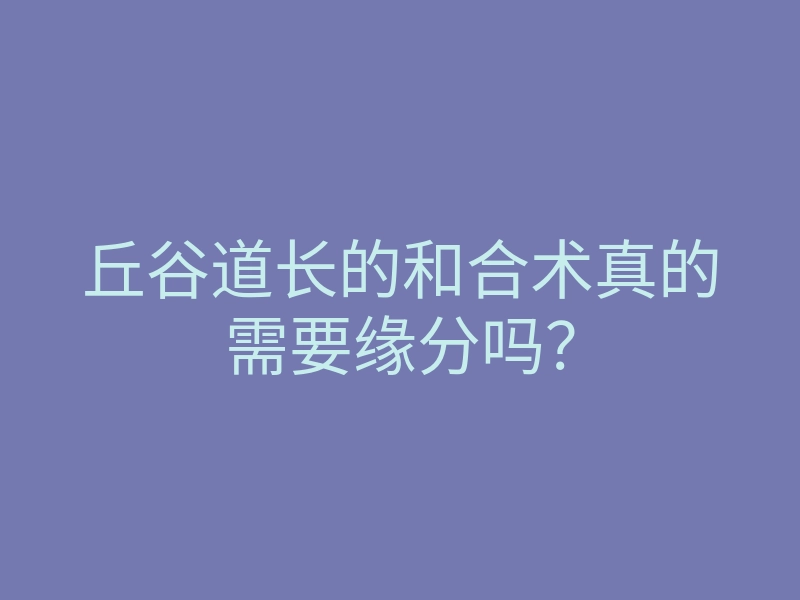 丘谷道长的和合术真的需要缘分吗？