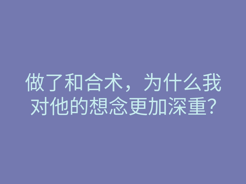做了和合术,为什么我对他的想念更加深重?