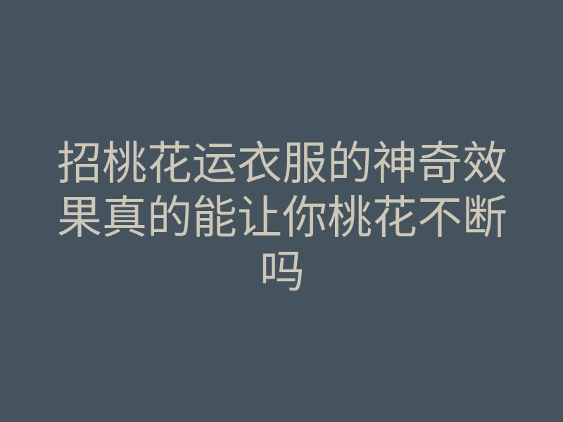 招桃花运衣服的神奇效果真的能让你桃花不断吗