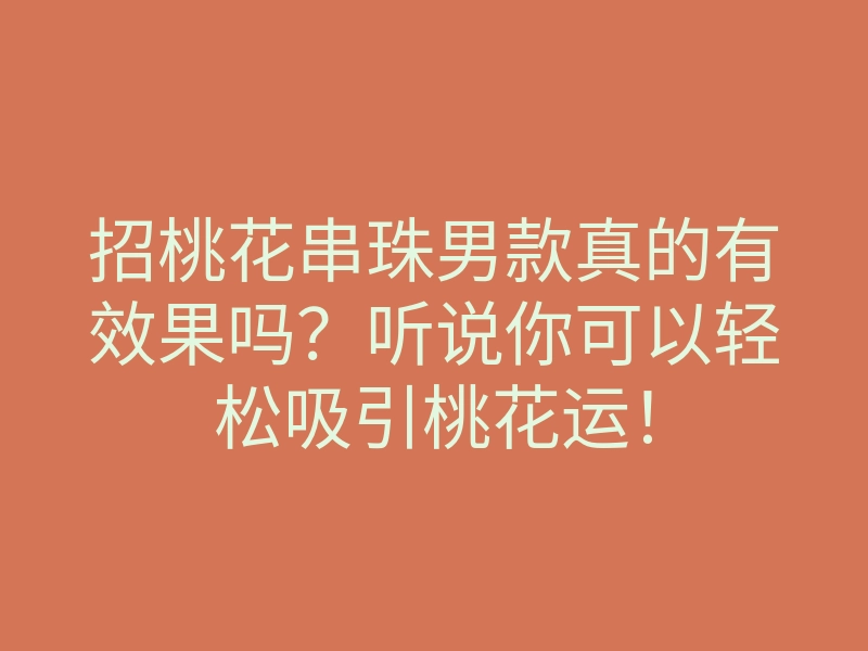 招桃花串珠男款真的有效果吗?听说你可以轻松吸引桃花运!