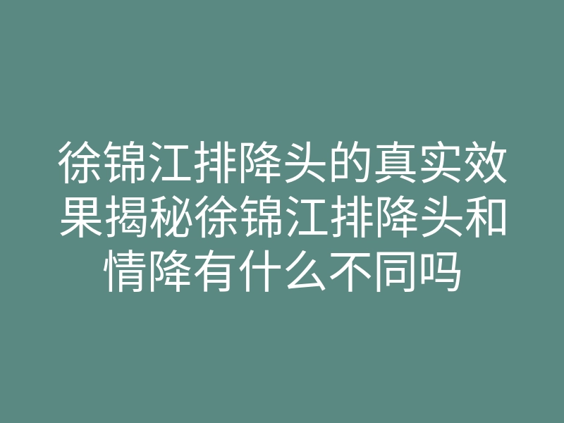 徐锦江排降头的真实效果揭秘徐锦江排降头和情降有什么不同吗