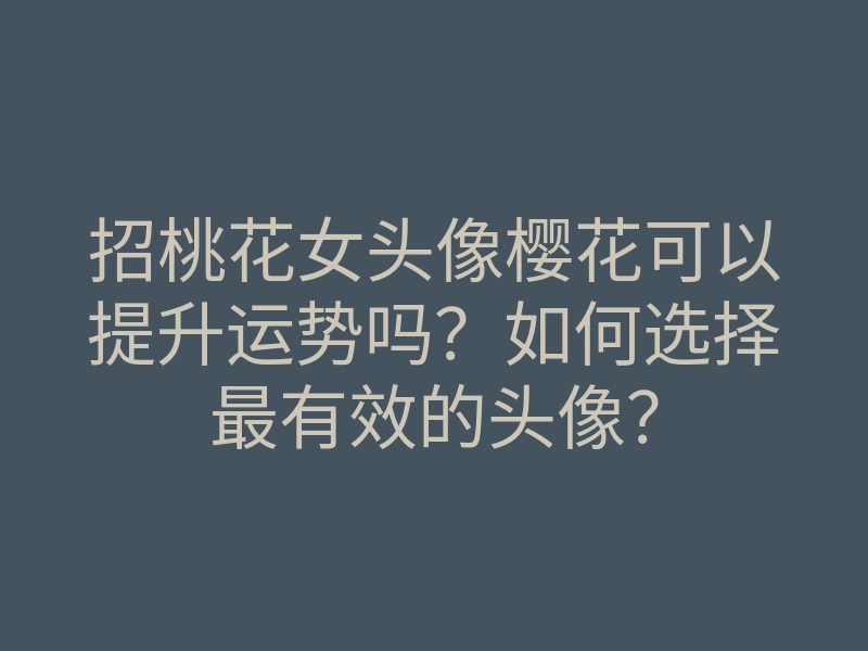 招桃花女头像樱花可以提升运势吗?如何选择最有效的头像?
