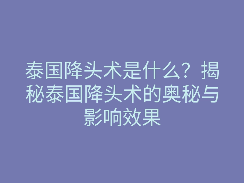 泰国降头术是什么?揭秘泰国降头术的奥秘与影响效果