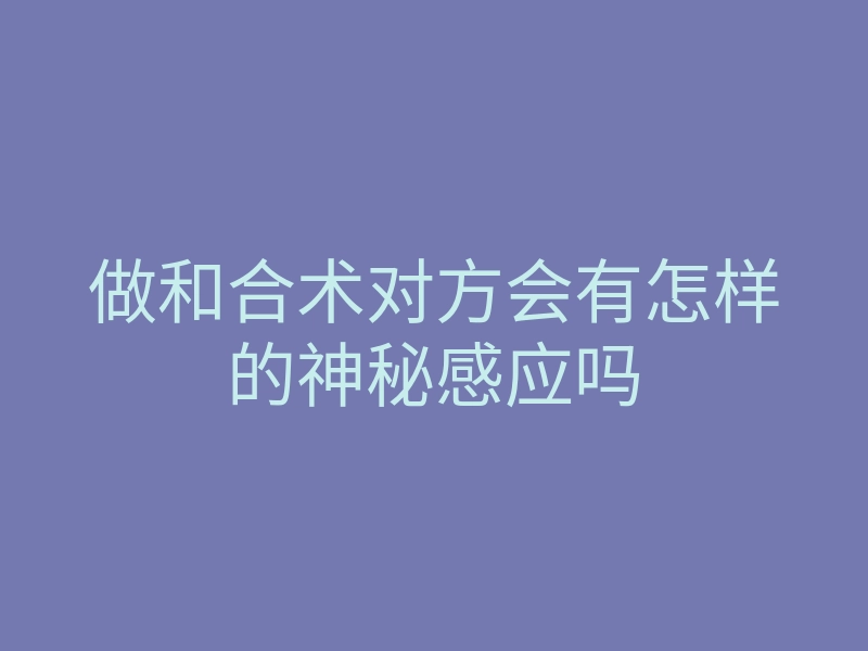 做和合术对方会有怎样的神秘感应吗