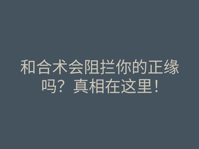 和合术会阻拦你的正缘吗?真相在这里!