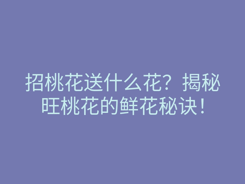 招桃花送什么花?揭秘旺桃花的鲜花秘诀!