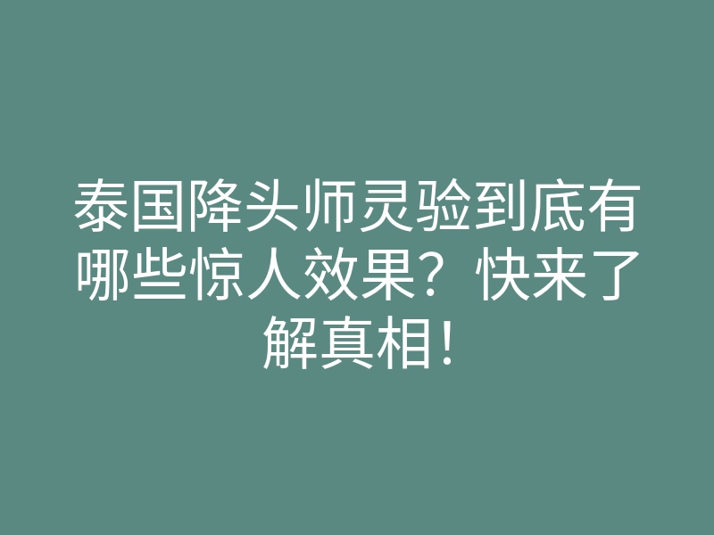 泰国降头师灵验到底有哪些惊人效果?快来了解真相!