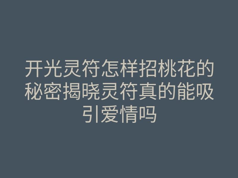 开光灵符怎样招桃花的秘密揭晓灵符真的能吸引爱情吗