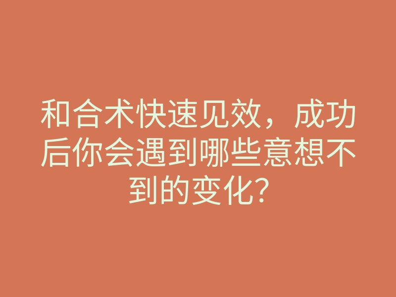 和合术快速见效,成功后你会遇到哪些意想不到的变化?
