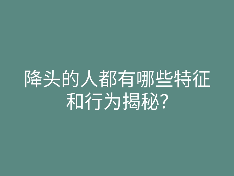 降头的人都有哪些特征和行为揭秘?