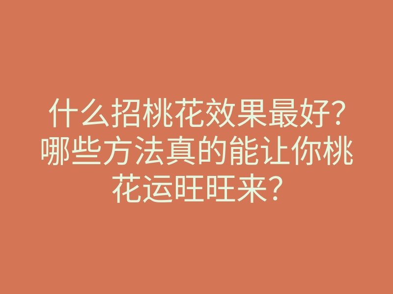 什么招桃花效果最好?哪些方法真的能让你桃花运旺旺来?