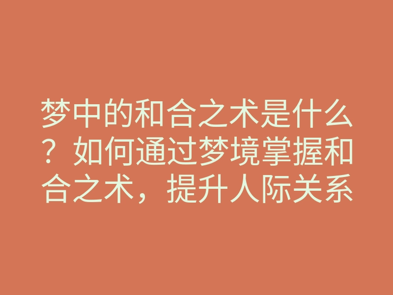 梦中的和合之术是什么?如何通过梦境掌握和合之术,提升人际关系与运势