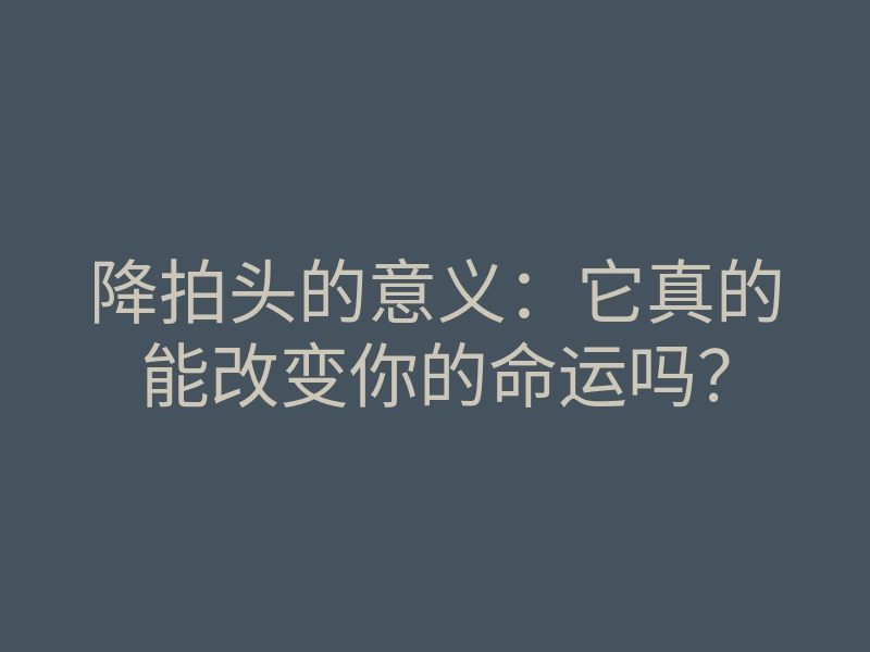 降拍头的意义:它真的能改变你的命运吗?