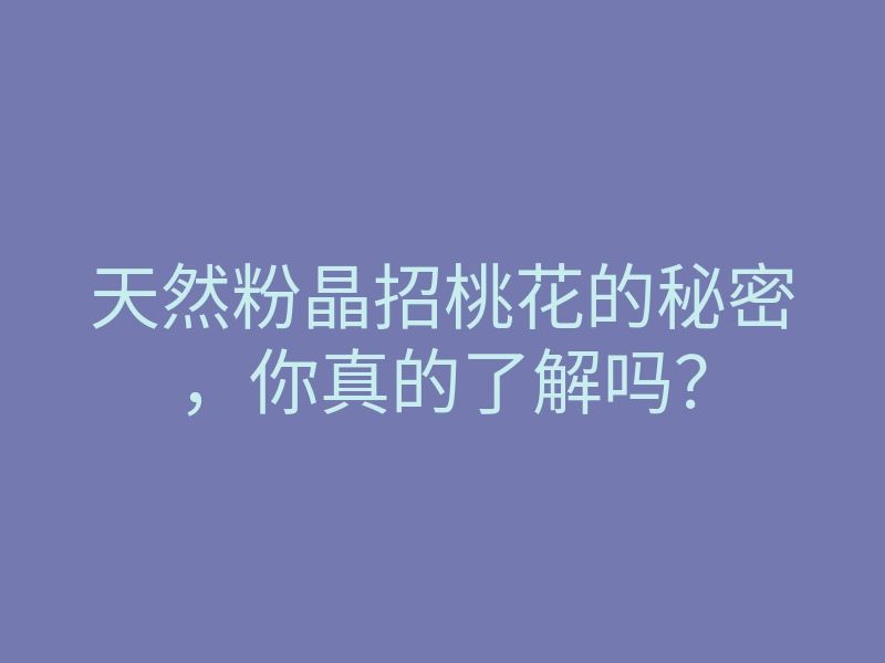 天然粉晶招桃花的秘密，你真的了解吗？