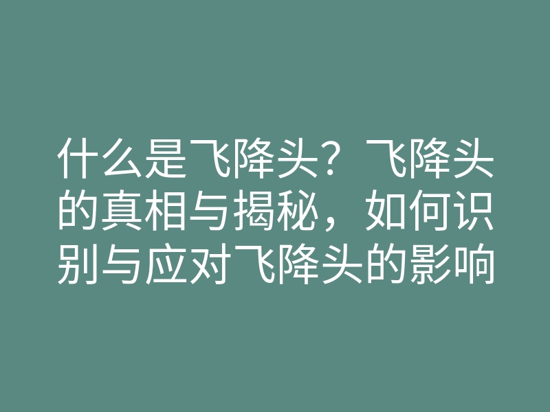 什么是飞降头?飞降头的真相与揭秘,如何识别与应对飞降头的影响