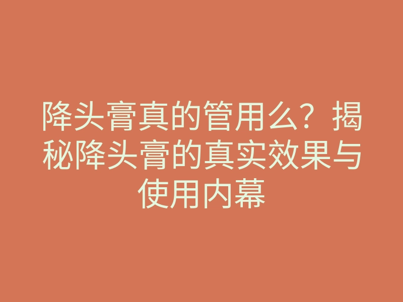 降头膏真的管用么?揭秘降头膏的真实效果与使用内幕