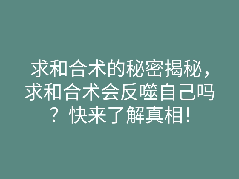 求和合术的秘密揭秘,求和合术会反噬自己吗?快来了解真相!