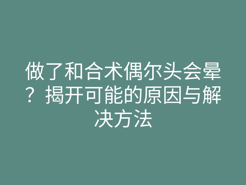 做了和合术偶尔头会晕？揭开可能的原因与解决方法