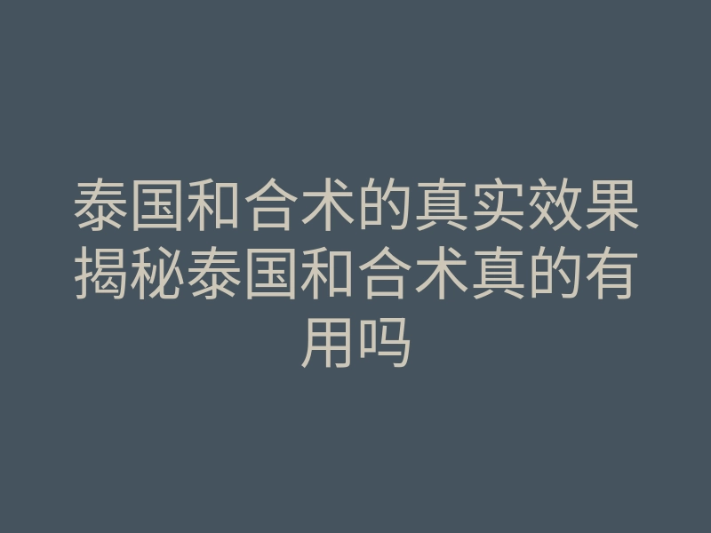 泰国和合术的真实效果揭秘泰国和合术真的有用吗