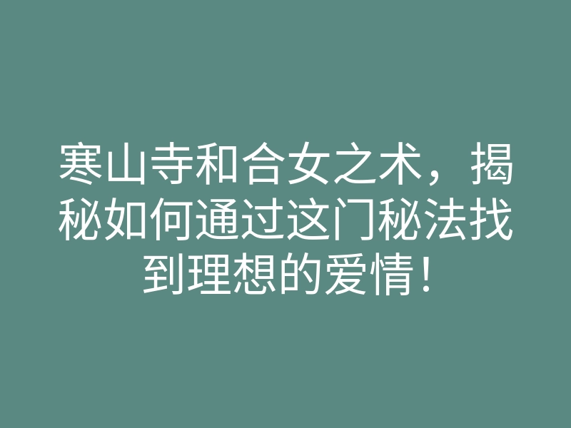 寒山寺和合女之术,揭秘如何通过这门秘法找到理想的爱情!