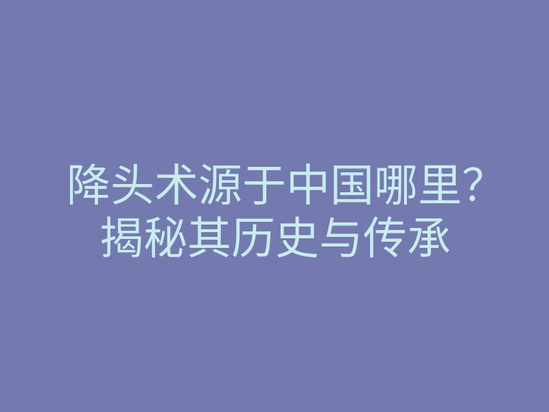 降头术源于中国哪里?揭秘其历史与传承