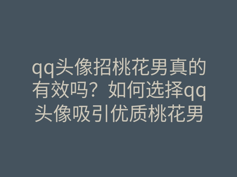 qq头像招桃花男真的有效吗?如何选择qq头像吸引优质桃花男