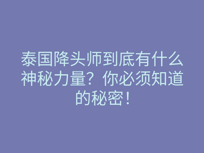 泰国降头师到底有什么神秘力量?你必须知道的秘密!