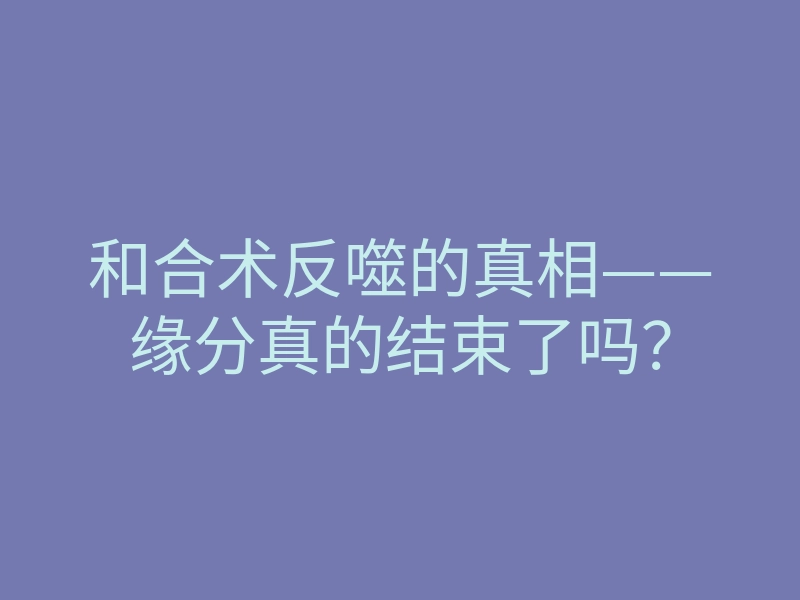 和合术反噬的真相——缘分真的结束了吗?