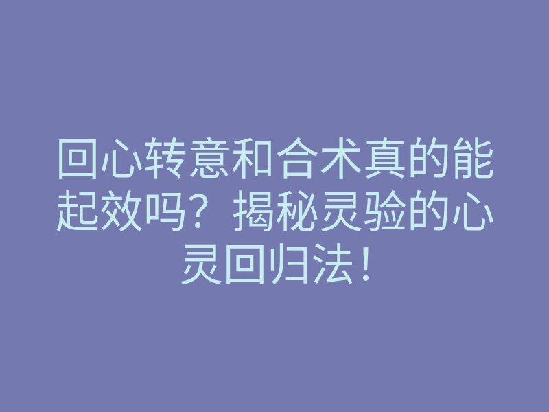 回心转意和合术真的能起效吗?揭秘灵验的心灵回归法!